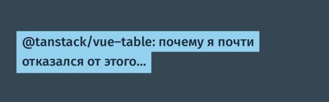 @tanstack/vue-table: почему я почти отказался от этого…