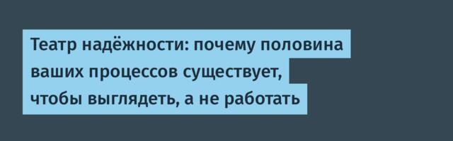 Театр надёжности: почему половина ваших процессов существует, чтобы выглядеть, а не работать
