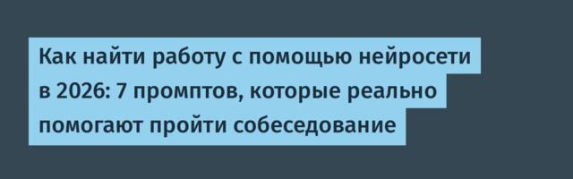 Как найти работу с помощью нейросети в 2026: 7 промптов, которые реально помогают пройти собеседование