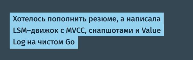 Хотелось пополнить резюме, а написала LSM-движок с MVCC, снапшотами и Value Log на чистом Go