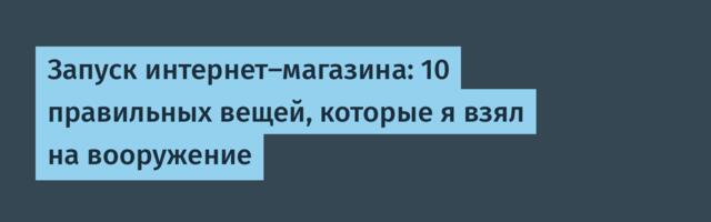 Запуск интернет-магазина: 10 правильных вещей, которые я взял на вооружение