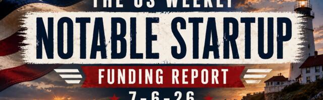 The Weekly Notable Startup Funding Report: 7/6/26