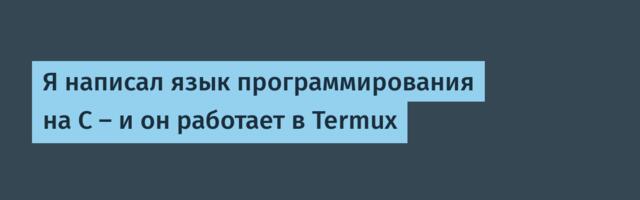 Я написал язык программирования на C — и он работает в Termux