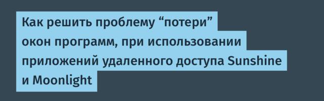 Как решить проблему “потери” окон программ, при использовании приложений удаленного доступа Sunshine и Moonlight