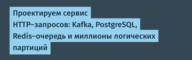 Проектируем сервис HTTP-запросов: Kafka, PostgreSQL, Redis-очередь и миллионы логических партиций