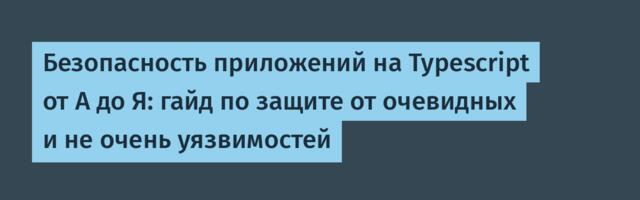 Безопасность приложений на Typescript от А до Я: гайд по защите от очевидных и не очень уязвимостей