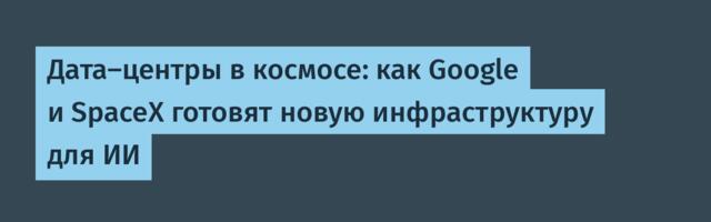 Дата-центры в космосе: как Google и SpaceX готовят новую инфраструктуру для ИИ
