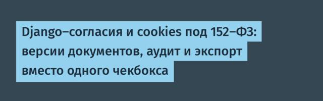 Django-согласия и cookies под 152-ФЗ: версии документов, аудит и экспорт вместо одного чекбокса