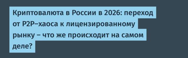 Криптовалюта в России в 2026: переход от P2P‑хаоса к лицензированному рынку — что же происходит на самом деле?