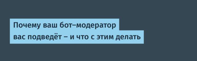 Почему ваш бот-модератор вас подведёт — и что с этим делать