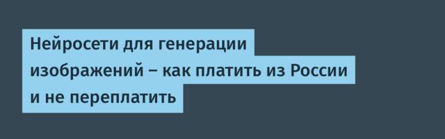 Нейросети для генерации изображений — как платить из России и не переплатить