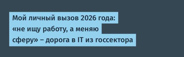 Мой личный вызов 2026 года: «не ищу работу, а меняю сферу» – дорога в IT из госсектора