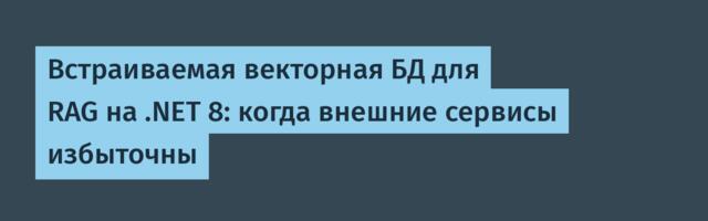 Встраиваемая векторная БД для RAG на .NET 8: когда внешние сервисы избыточны