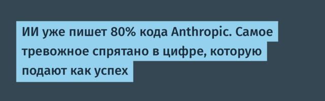 ИИ уже пишет 80% кода Anthropic. Самое тревожное спрятано в цифре, которую подают как успех