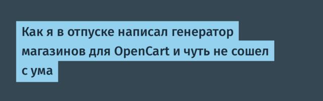 Как я в отпуске написал генератор магазинов для OpenCart и чуть не сошел с ума