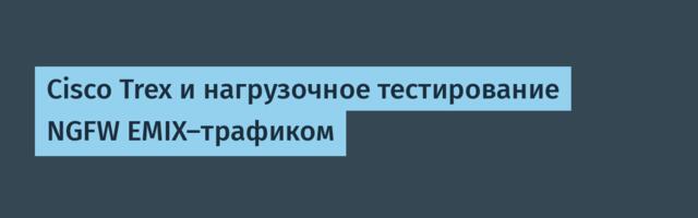 Cisco Trex и нагрузочное тестирование NGFW EMIX-трафиком