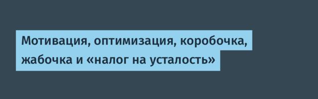 Мотивация, оптимизация, коробочка, жабочка и «налог на усталость»