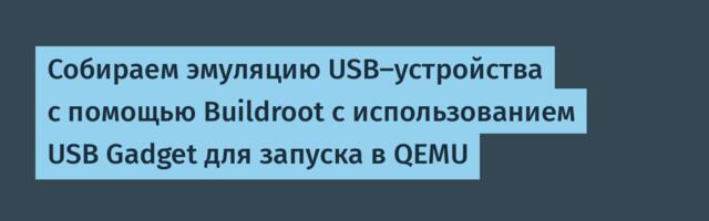 Собираем эмуляцию USB-устройства с помощью Buildroot с использованием USB Gadget для запуска в QEMU