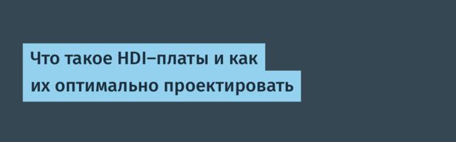 Что такое HDI-платы и как их оптимально проектировать