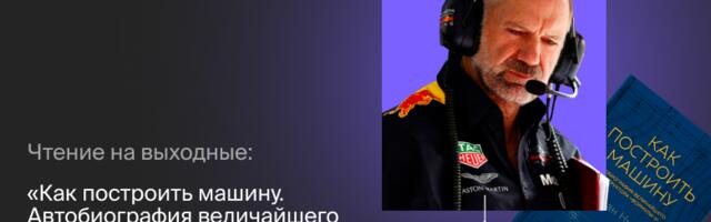 Чтение на выходные: «Как построить машину. Автобиография величайшего конструктора “Формулы-1”» Эдриана Ньюи