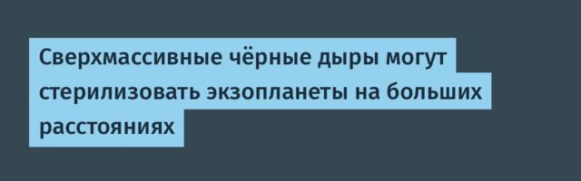 [Перевод] Сверхмассивные чёрные дыры могут стерилизовать экзопланеты на больших расстояниях