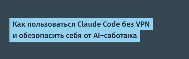 Как пользоваться Claude Code без VPN и обезопасить себя от AI-саботажа