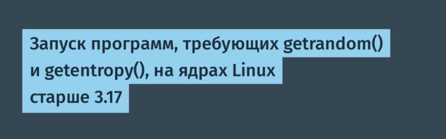 Запуск программ, требующих getrandom() и getentropy(), на ядрах Linux старше 3.17