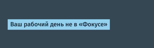 Ваш рабочий день не в «Фокусе»