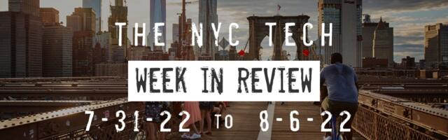 #NYCtech Week in Review: 7/31/22 – 8/6/22