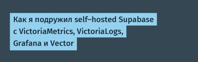 Как я подружил self-hosted Supabase с VictoriaMetrics, VictoriaLogs, Grafana и Vector