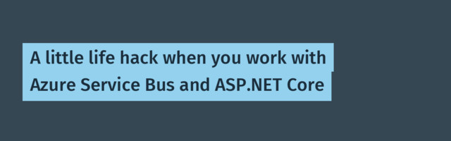 A little life hack when you work with Azure Service Bus and ASP.NET Core