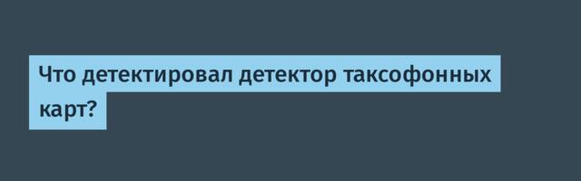 Что детектировал детектор таксофонных карт?