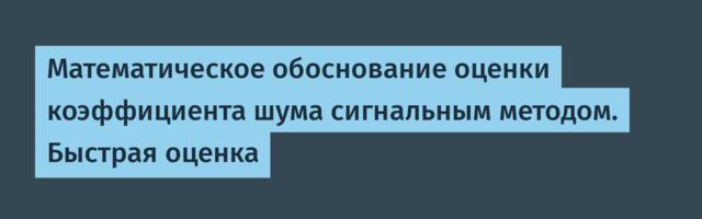 Математическое обоснование оценки коэффициента шума сигнальным методом. Быстрая оценка