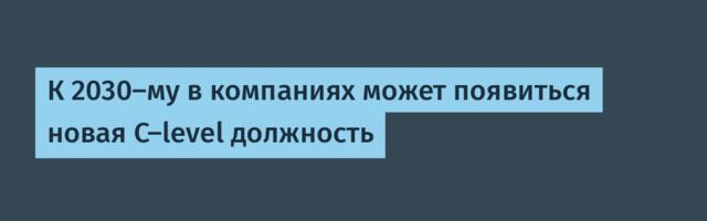 К 2030-му в компаниях может появиться новая C-level должность