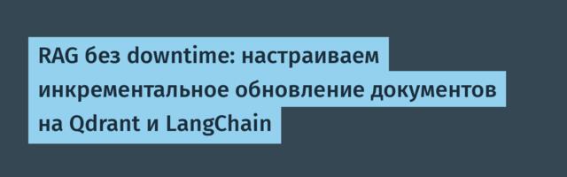 RAG без downtime: настраиваем инкрементальное обновление документов на Qdrant и LangChain