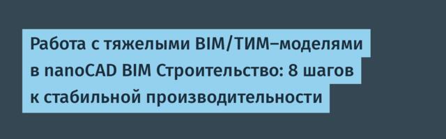 Работа с тяжелыми BIM/ТИМ-моделями в nanoCAD BIM Строительство: 8 шагов к стабильной производительности