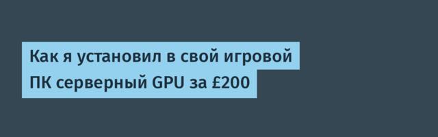 [Перевод] Как я установил в свой игровой ПК серверный GPU за £200