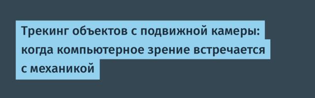 Трекинг объектов с подвижной камеры: когда компьютерное зрение встречается с механикой