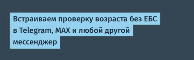 Встраиваем проверку возраста без ЕБС в Telegram, MAX и любой другой мессенджер