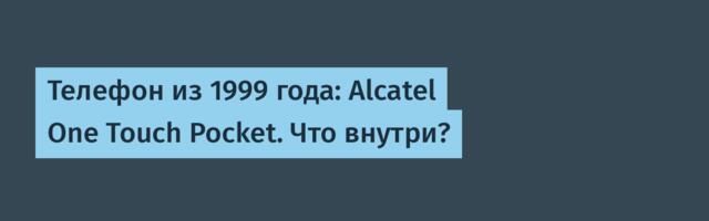 Телефон из 1999 года: Alcatel One Touch Pocket. Что внутри?