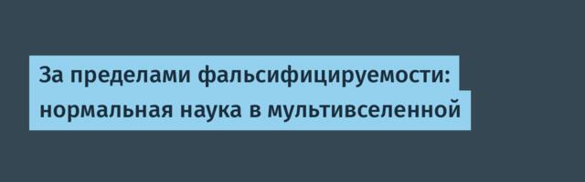 [Перевод] За пределами фальсифицируемости: нормальная наука в мультивселенной