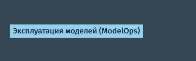 Эксплуатация моделей (ModelOps)
