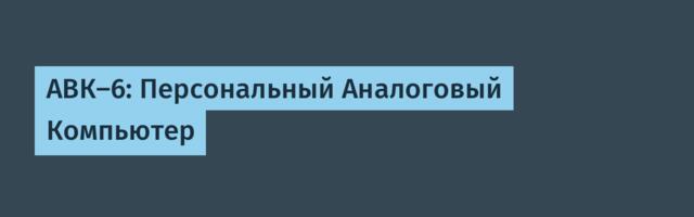 АВК-6: Персональный Аналоговый Компьютер