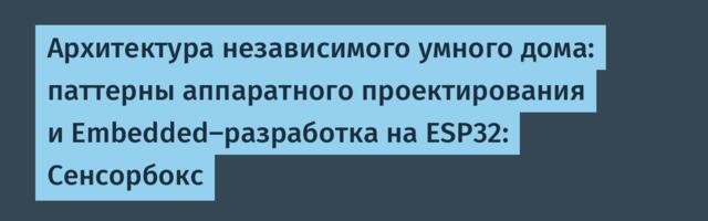Архитектура независимого умного дома: паттерны проектирования и Embedded-разработка на ESP32: Сенсорбокс