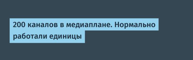 200 каналов в медиаплане. Нормально работали единицы