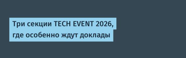 Три секции TECH EVENT 2026, где особенно ждут доклады