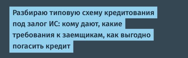 Разбираю типовую схему кредитования под залог ИС: кому дают, какие требования к заемщикам, как выгодно погасить кредит