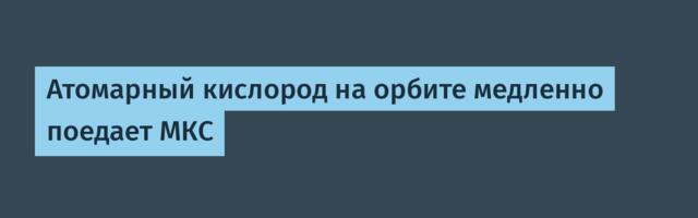 [Перевод] Атомарный кислород на орбите медленно поедает МКС