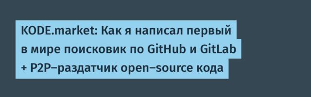 KODE.market: Как я написал первый в мире поисковик по GitHub и GitLab + P2P-раздатчик open-source кода