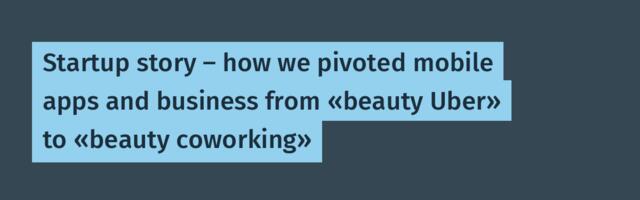 Startup story — how we pivoted mobile apps and business from «beauty Uber» to «beauty coworking»